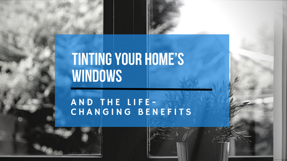 The Life-changing Benefits of Tinting your Home’s Windows